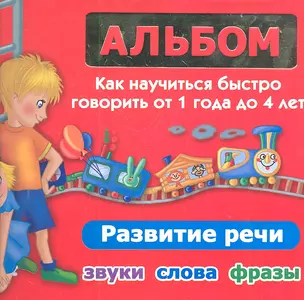 Альбом. Как научиться быстро говорить от 1 года до 4 лет. Развитие речи. Звуки, слова, фразы — 2300337 — 1