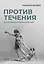 Против течения: Воспоминания балетмейстера — 2958130 — 1