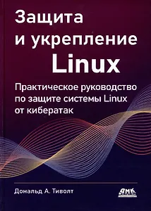 Защита и укрепление LINUX. Практическое руководство по защите системы Linux от кибератак