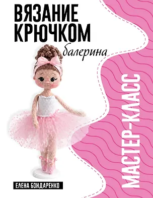Книга Балерина. Мастер-класс по вязанию крючком (Елена Бондаренко)