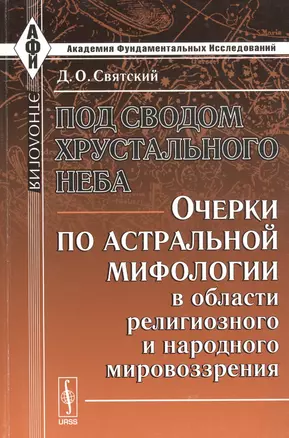 Под сводом хрустального неба: Очерки по астральной мифологии в области религиозного и народного миро — 2793967 — 1