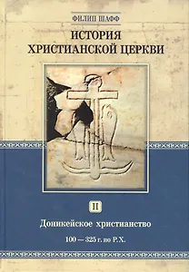 История христианской церкви. Том 2. Доникейской христианство 100-325 г. по Р.Х.