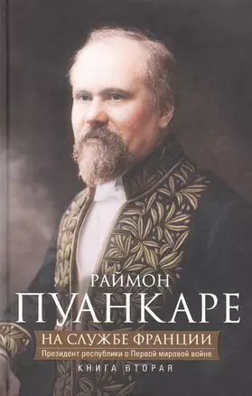 Кн.2 На службе Франции. Президент республики о Первой мировой войне: В 2 кн. Кн. 2 — 2894157 — 1