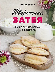 Творожная затея. 50 вкусных блюд из творога (с автографом)