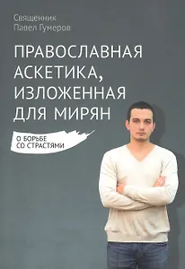 Православная аскетика, изложенная для мирян. О борьбе со страстями