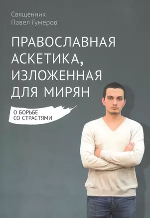 Православная аскетика, изложенная для мирян. О борьбе со страстями — 2508659 — 1