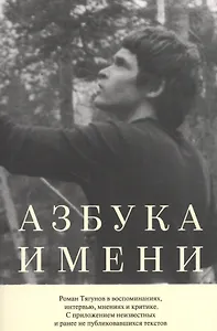 Азбука имени. Роман Тягунов в воспоминаниях, интервью, мнениях и критике. С приложениями неизвестных и ранее не публиковавшихся текстов