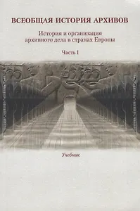 Всеобщая история архивов. История и организация архивного дела в странах Европы. Часть I. Учебник