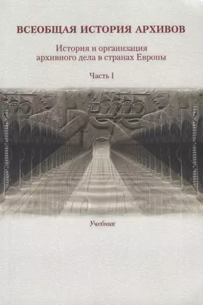 Всеобщая история архивов. История и организация архивного дела в странах Европы. Часть I. Учебник — 2739690 — 1