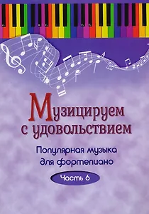 Музицируем с удовольствием. Часть 6 (Популярная музыка для фортепиано)