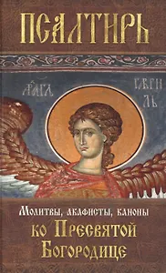 Псалтирь Пресвятой Богородице. Молитвы, акафисты, каноны