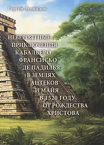 Невероятные приключения Кабальеро Франсиско де Падилья в землях ацтеков и майя в 1520 году от Рождества Христова