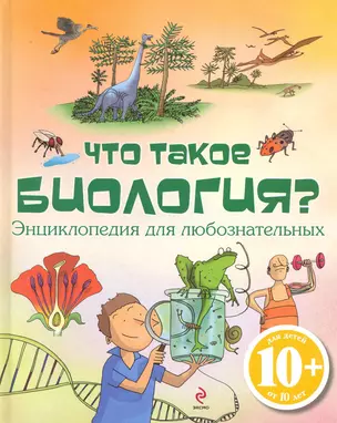 Что такое биология? Энциклопедия для любознательных / для детей от 10 лет — 2229896 — 1