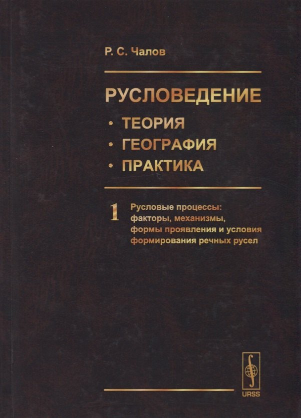 Русловедение: теория, география, практика. Том 1. Русловые процессы: факторы, механизмы, формы проявления и условия формирования речных русел