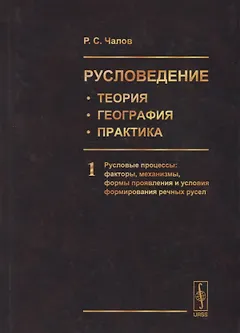 Русловедение: теория, география, практика. Том 1. Русловые процессы: факторы, механизмы, формы проявления и условия формирования речных русел
