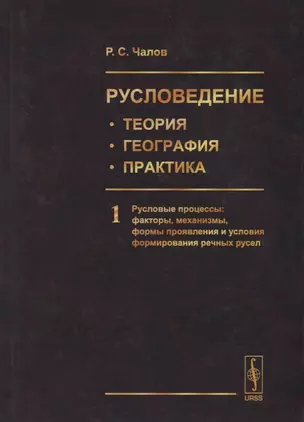 Русловедение: теория, география, практика. Том 1. Русловые процессы: факторы, механизмы, формы проявления и условия формирования речных русел — 2687982 — 1