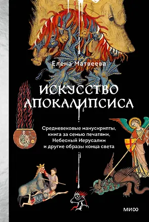 Книга Искусство Апокалипсиса. Средневековые манускрипты, книга за семью печатями, Небесный Иерусалим и другие образы конца света (Елена Матвеева)