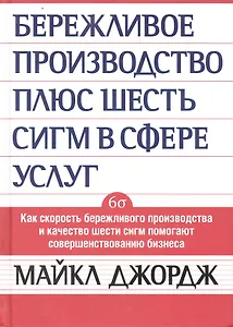 Бережливое производство + шесть сигм в сфере услуг. Как скорость бкрежливого производства и качество шести сигм помогают совершенствованию бизнеса