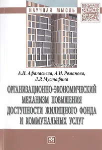 Организационно-экономический механизм повышения доступности жилищного фонда и коммунальных услуг. Монография