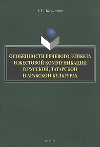 Особенности речевого этикета и жестовой коммуникации в русской, татарской и арабской культурах. Монография