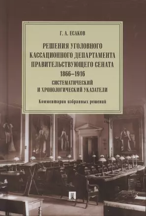 Решения Уголовного кассационного департамента Правительствующего Сената. 1866–1916. Систематический и хронологический указатели. Комментарии избранных решений. Монография — 2869236 — 1