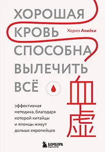 Хорошая кровь способна вылечить всё. Эффективная методика, благодаря которой китайцы и японцы живут дольше европейцев