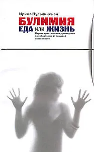 Булимия. Еда или жизнь. Первое практическое руководство по избавлению от пищевой зависимости