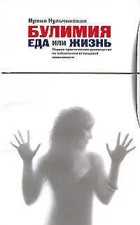 Книга Булимия. Еда или жизнь. Первое практическое руководство по избавлению от пищевой зависимости (Ирина Кульчинская)