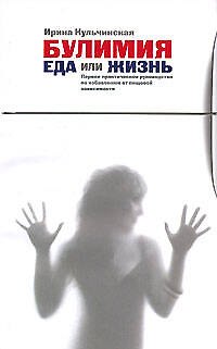 Книга Булимия. Еда или жизнь. Первое практическое руководство по избавлению от пищевой зависимости (Ирина Кульчинская) — 1