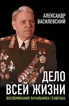 Дело всей жизни: Воспоминания начальника Генштаба