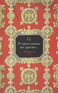 И здесь сошлись все царства... : Очерки по истории государева двора в России XVI в.: повседневная и праздничная культура семантика этикета и обрядност