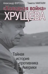 "Холодная война" Хрущева. Тайная история противника Америки