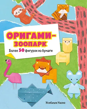 Книга Оригами-зоопарк. Более 50 фигурок из бумаги (Наоко Исибаши)
