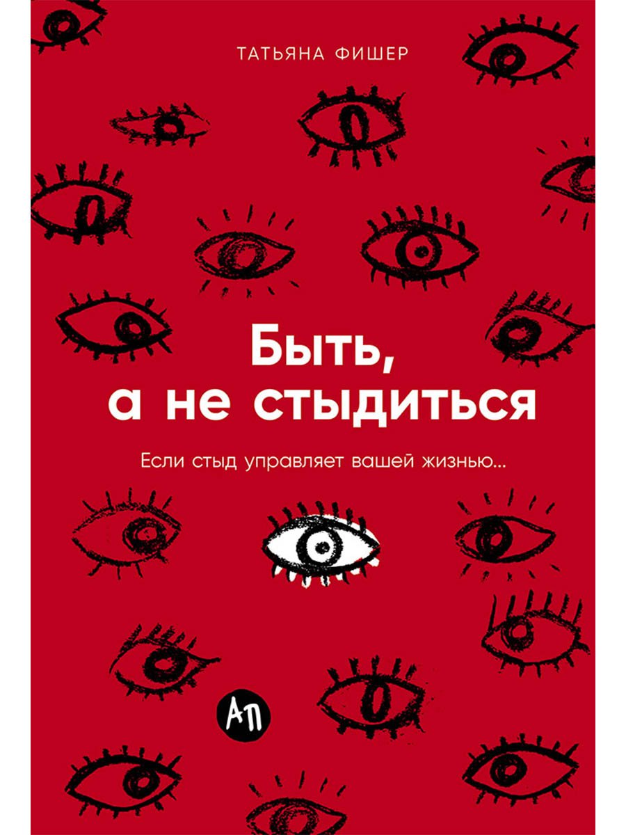 Татьяна Александровна Фишер Быть, а не стыдиться: Если стыд управляет вашей жизнью...