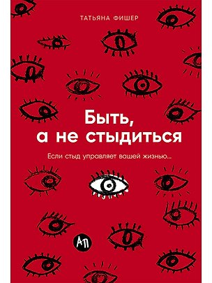 Книга Быть, а не стыдиться: Если стыд управляет вашей жизнью... (Татьяна Фишер)