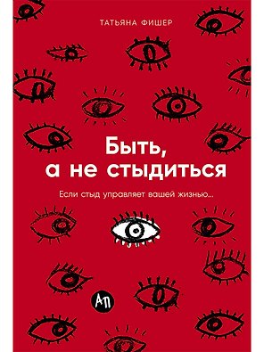 Быть, а не стыдиться: Если стыд управляет вашей жизнью...
