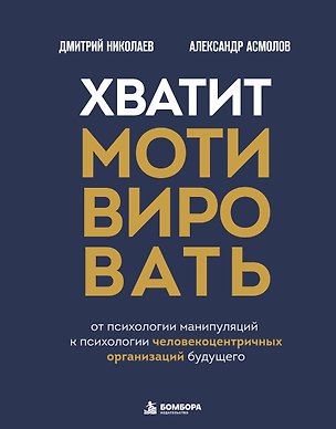 Книга Хватит мотивировать. От психологии манипуляций к психологии человекоцентричных организаций будущего (Александр Асмолов, Дмитрий Николаев)