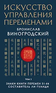 Искусство управления переменами. Том 2. Знаки Книги Перемен 31-64. Составитель Ли Гуанди