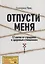 Отпусти меня. 12 шагов от страданий к здоровым отношениям — 2788657 — 1