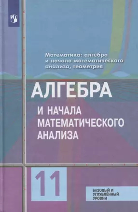 Математика: алгебра и начала математического анализа, геометрия. Алгебра и начала математического анализа 11 класс Базовый и углублённый уровни. Учебн — 2732200 — 1