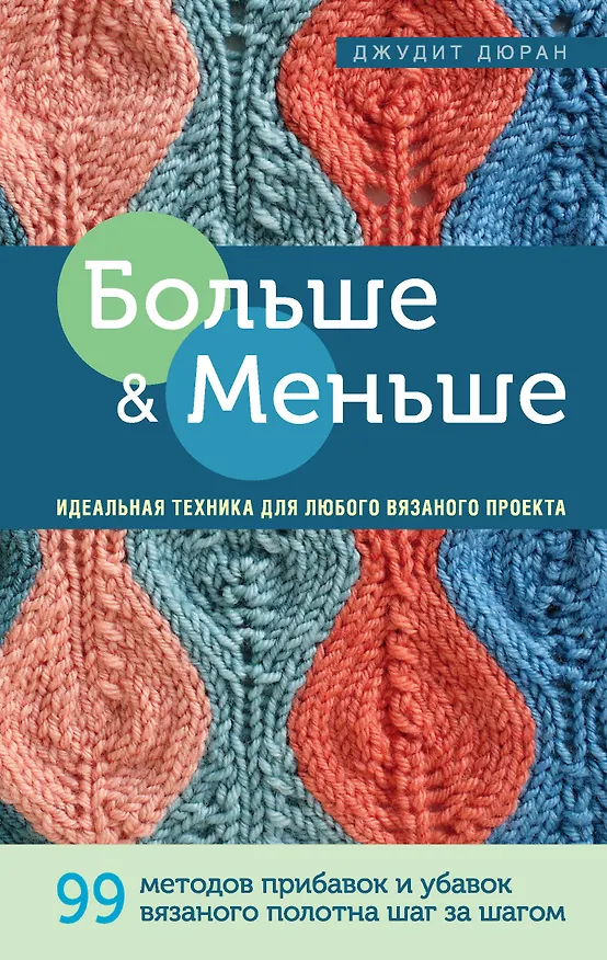 Книга Больше и меньше: 99  методов прибавок и убавок вязаного полотна шаг за шагом. Идеальная техника для любого вязаного проекта (Джудит Дюран) — 1