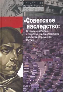 "Советское наследство" Отражение прошлого в социальных и экономических практиках современной России / (Социальная история России XX века). Бородкин Л., Кесслер Х. (Росспэн)
