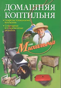 Домашняя коптильня. Секреты технологии копчения. Старинные и современные рецепты / (мягк) (Советы от Михалыча). Звонарев Н. (ЦП)