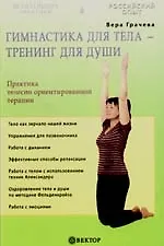 Книга Гимнастика для тела - тренинг для души. Практика телесно ориентированной терапии (В. Грачева, Вера Грачева)