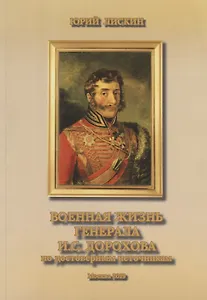 Военная жизнь генерала И.С.Дорохова по достоверным источникам. Книга первая военно-исторический и литературно-биографической дилогии "Дворяне Дороховы: имена и судьбы"