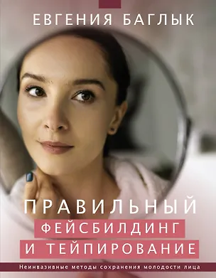 Книга Правильный фейсбилдинг и тейпирование. Неинвазивные методы сохранения молодости лица (Евгения Баглык)