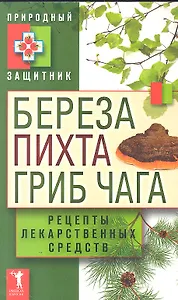 Береза, пихта и гриб чага. Рецепты лекарственных средств