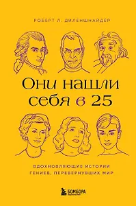 Они нашли себя в 25. Вдохновляющие истории гениев, перевернувших мир