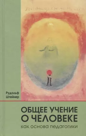 Общее учение о человеке как основа педагогики: учебный курс лекций для преподавателей Свободной вальдорфской школы, прочитанный ... / 4-е изд., отред. — 2694105 — 1