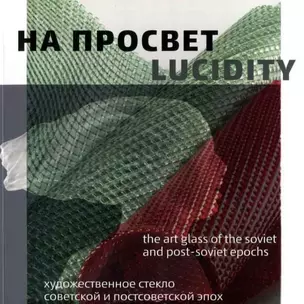 На просвет. Художественное стекло советской и постсоветской эпох. Каталог выставки / Lucidity. The Art Glass of the soviet and Post-soviet epochs — 2776288 — 1